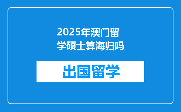 2025年澳门留学硕士算海归吗