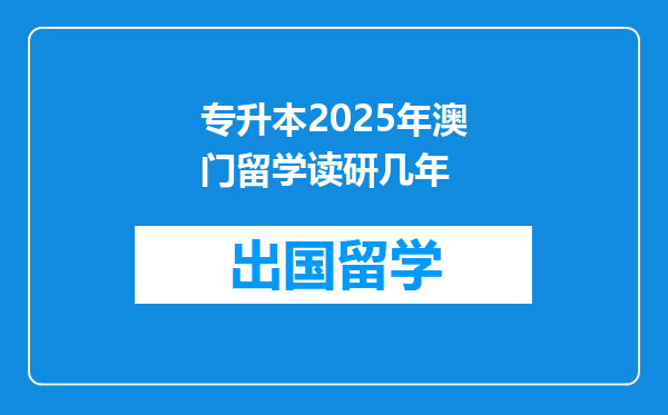 专升本2025年澳门留学读研几年