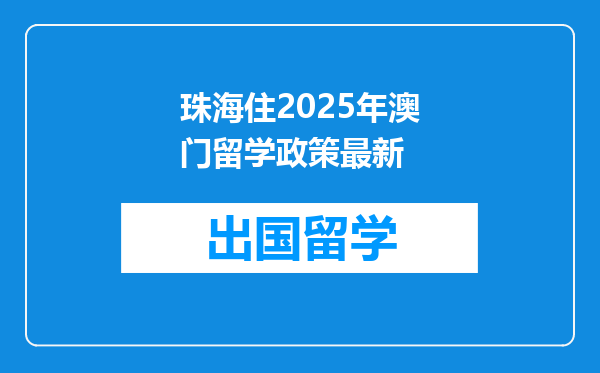 珠海住2025年澳门留学政策最新