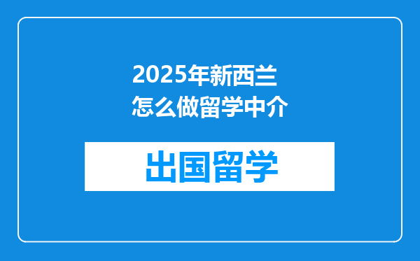 2025年新西兰怎么做留学中介