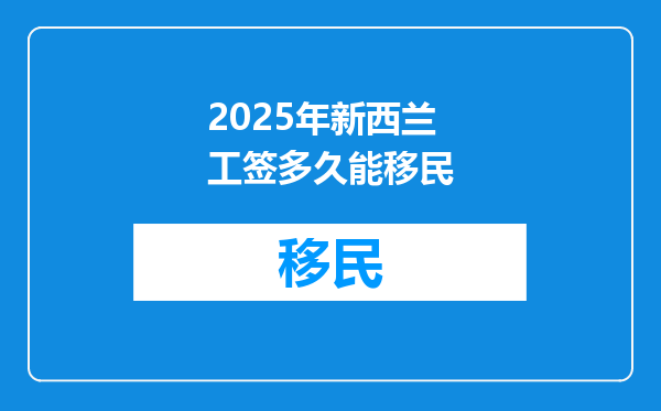 2025年新西兰工签多久能移民
