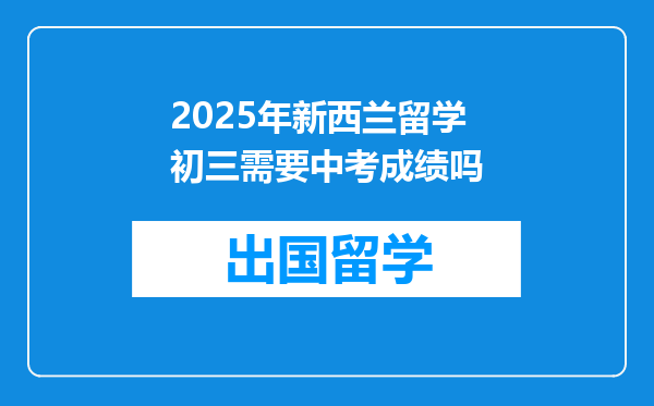 2025年新西兰留学初三需要中考成绩吗