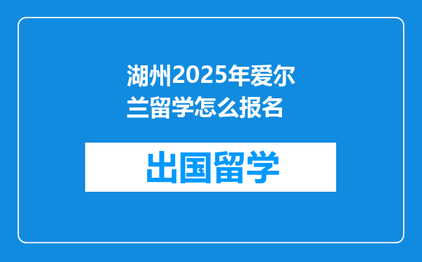 湖州2025年爱尔兰留学怎么报名