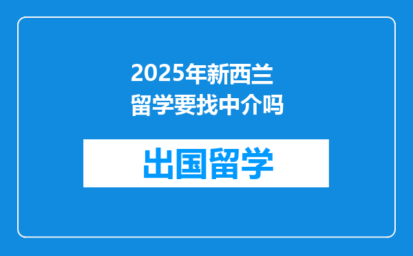 2025年新西兰留学要找中介吗