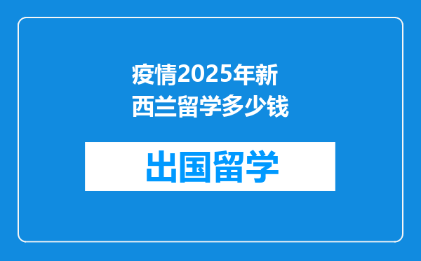 疫情2025年新西兰留学多少钱