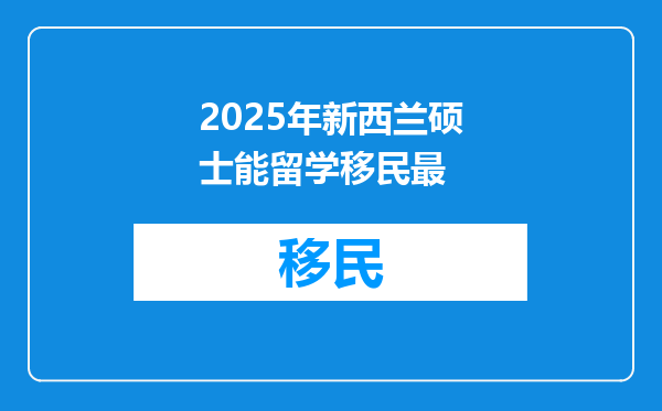 2025年新西兰硕士能留学移民最