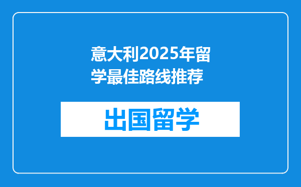 意大利2025年留学最佳路线推荐