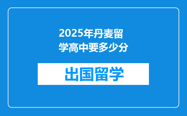 2025年丹麦留学高中要多少分