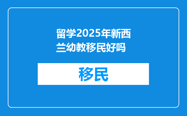 留学2025年新西兰幼教移民好吗