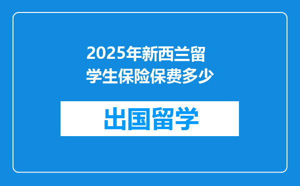 2025年新西兰留学生保险保费多少