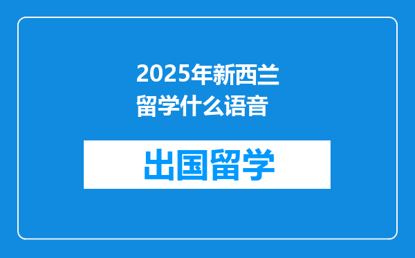 2025年新西兰留学什么语音