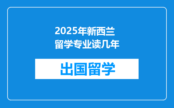2025年新西兰留学专业读几年