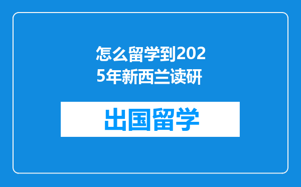怎么留学到2025年新西兰读研