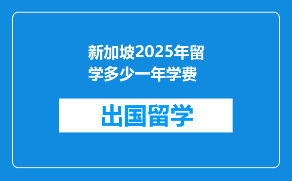 新加坡2025年留学多少一年学费
