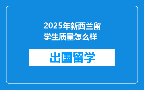 2025年新西兰留学生质量怎么样