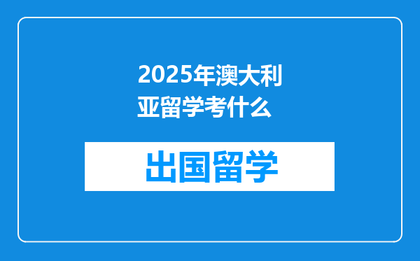 2025年澳大利亚留学考什么