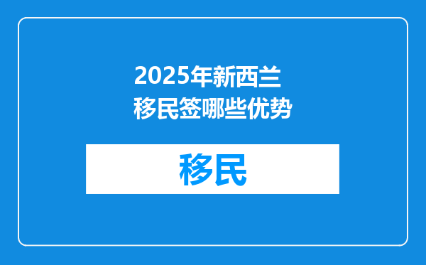 2025年新西兰移民签哪些优势