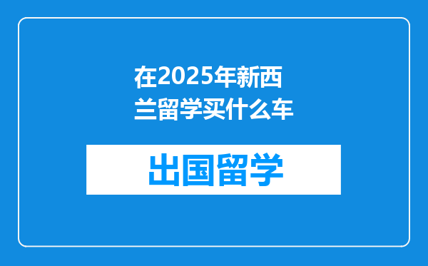 在2025年新西兰留学买什么车
