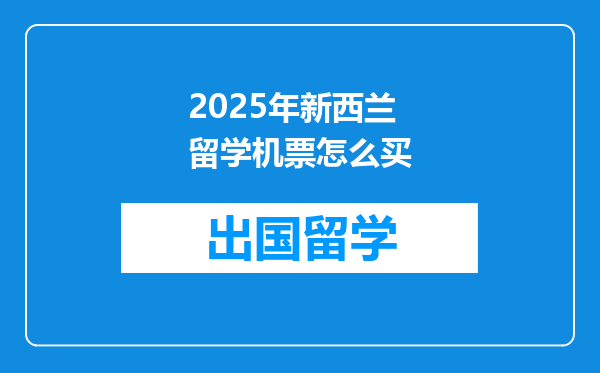 2025年新西兰留学机票怎么买