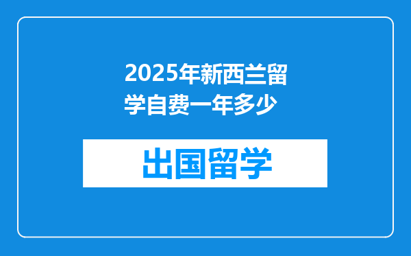 2025年新西兰留学自费一年多少