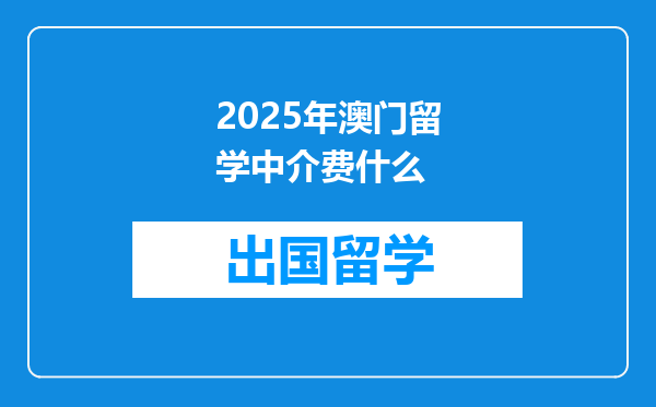 2025年澳门留学中介费什么