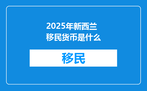 2025年新西兰移民货币是什么