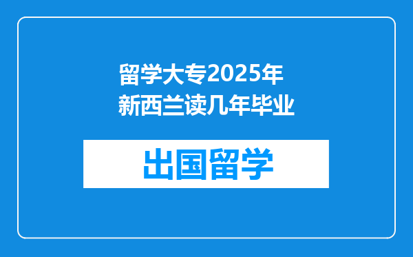 留学大专2025年新西兰读几年毕业
