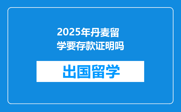 2025年丹麦留学要存款证明吗