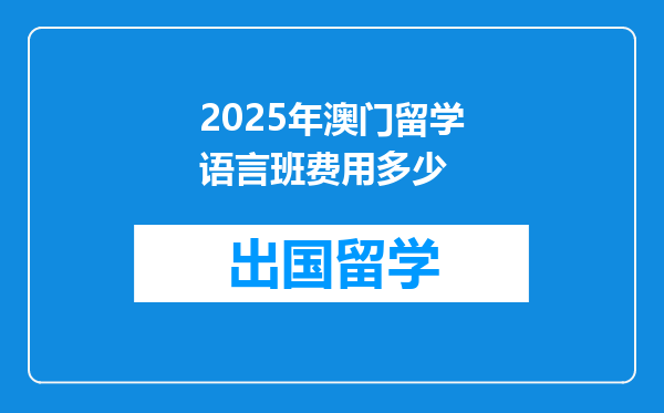 2025年澳门留学语言班费用多少