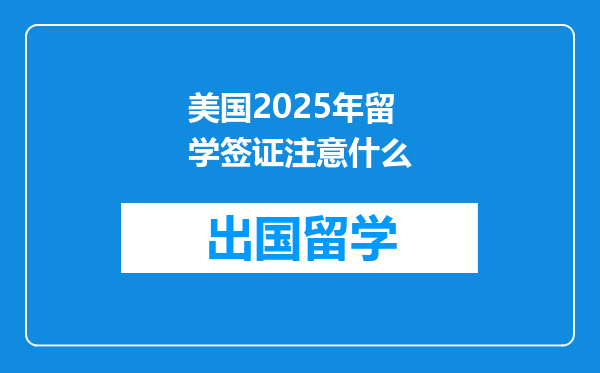 美国2025年留学签证注意什么