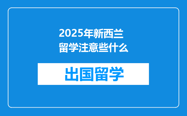 2025年新西兰留学注意些什么