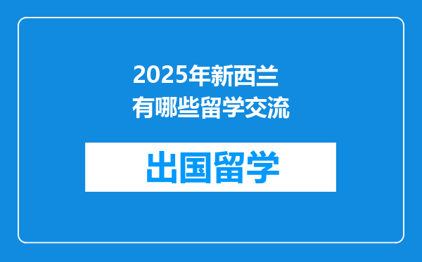 2025年新西兰有哪些留学交流