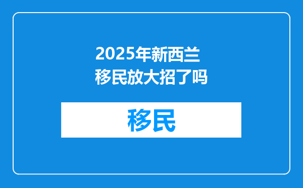 2025年新西兰移民放大招了吗