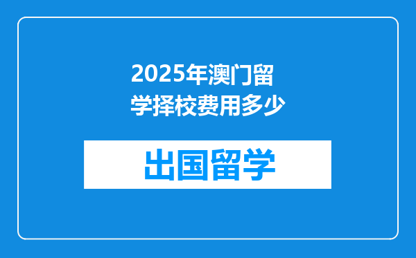 2025年澳门留学择校费用多少
