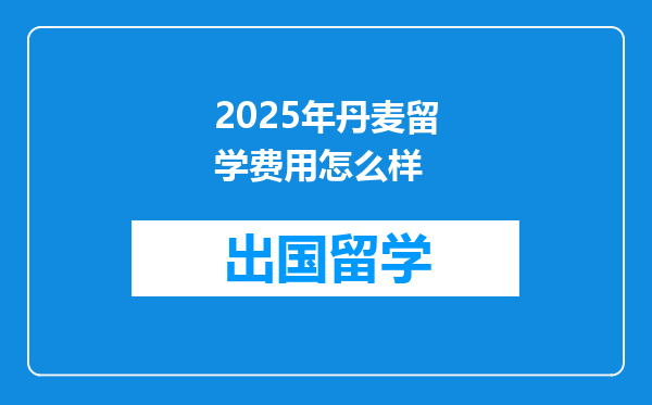2025年丹麦留学费用怎么样