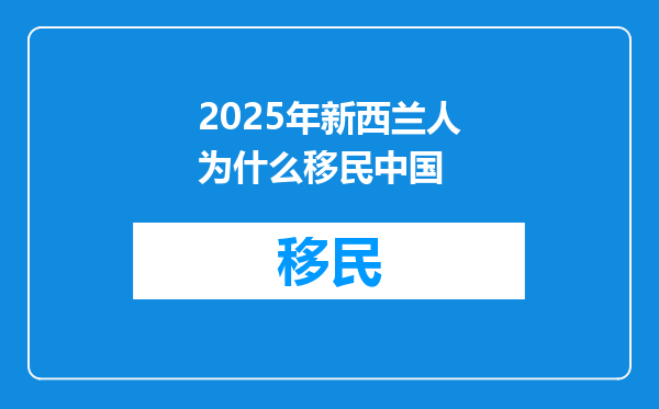 2025年新西兰人为什么移民中国