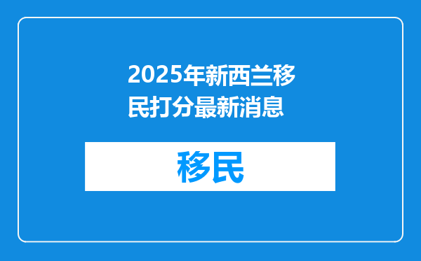 2025年新西兰移民打分最新消息