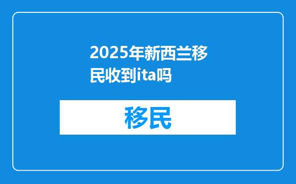2025年新西兰移民收到ita吗