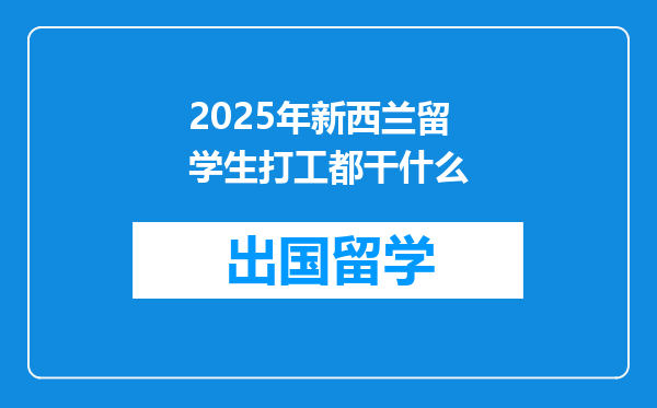 2025年新西兰留学生打工都干什么