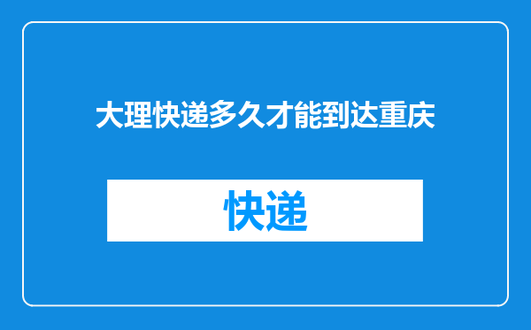 大理快递多久才能到达重庆
