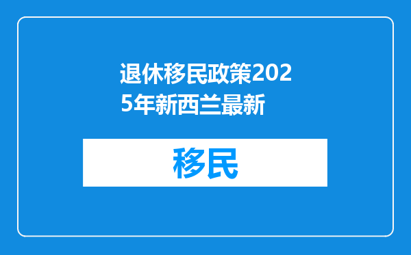 退休移民政策2025年新西兰最新