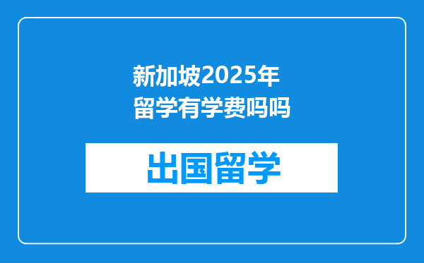 新加坡2025年留学有学费吗吗