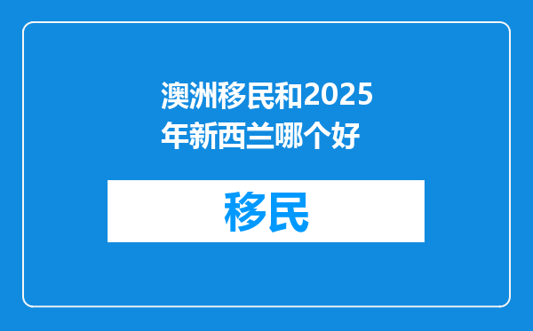 澳洲移民和2025年新西兰哪个好