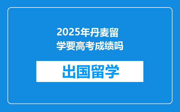 2025年丹麦留学要高考成绩吗