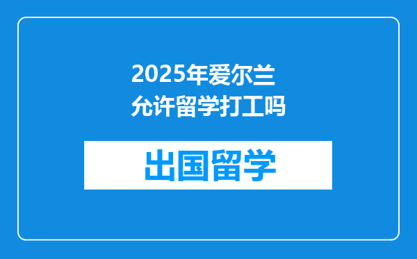 2025年爱尔兰允许留学打工吗