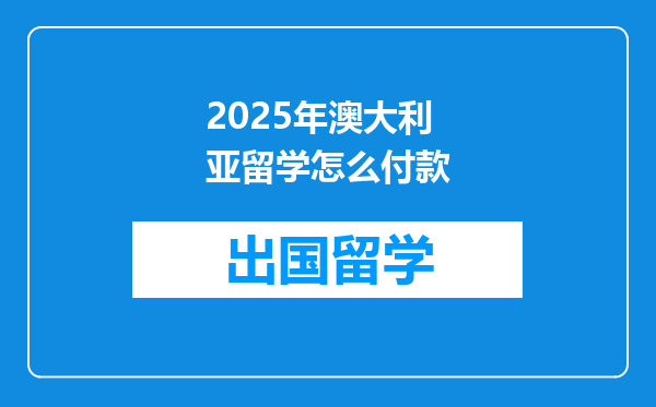 2025年澳大利亚留学怎么付款
