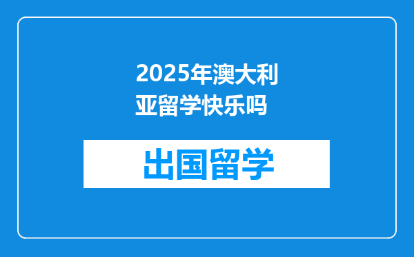 2025年澳大利亚留学快乐吗