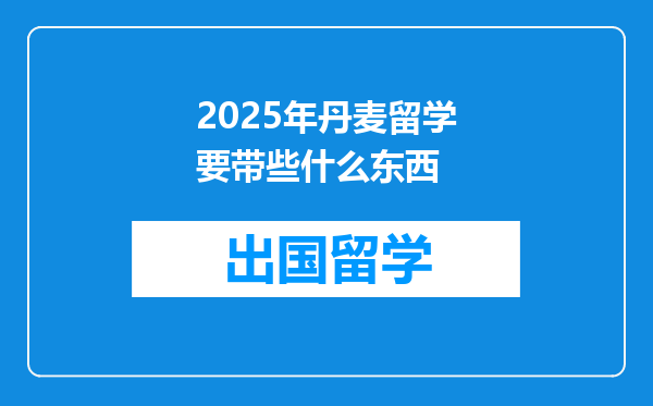 2025年丹麦留学要带些什么东西