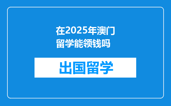 在2025年澳门留学能领钱吗