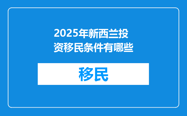 2025年新西兰投资移民条件有哪些